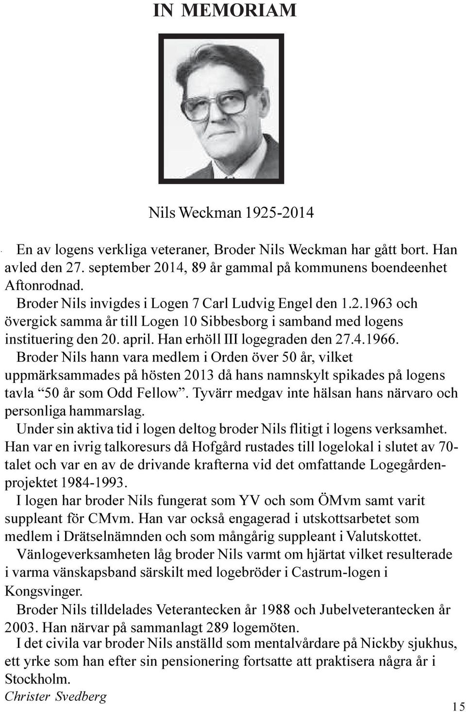 Broder Nils hann vara medlem i Orden över 50 år, vilket uppmärksammades på hösten 2013 då hans namnskylt spikades på logens tavla 50 år som Odd Fellow.