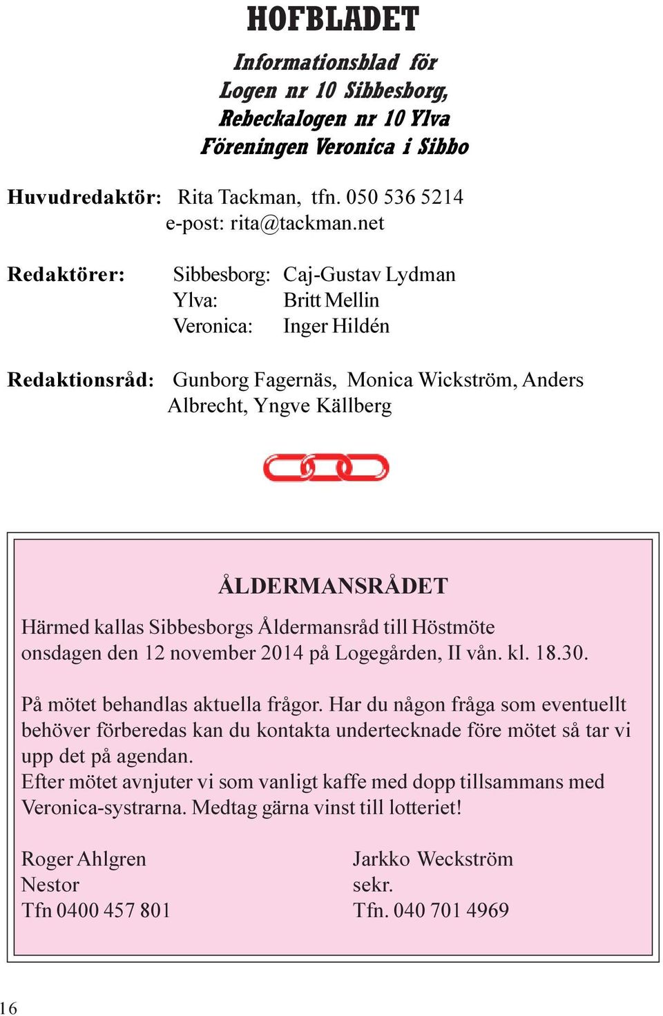 Sibbesborgs Åldermansråd till Höstmöte onsdagen den 12 november 2014 på Logegården, II vån. kl. 18.30. På mötet behandlas aktuella frågor.