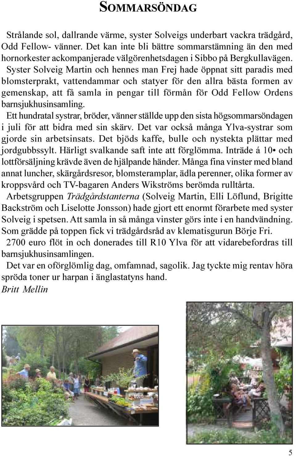 Syster Solveig Martin och hennes man Frej hade öppnat sitt paradis med blomsterprakt, vattendammar och statyer för den allra bästa formen av gemenskap, att få samla in pengar till förmån för Odd