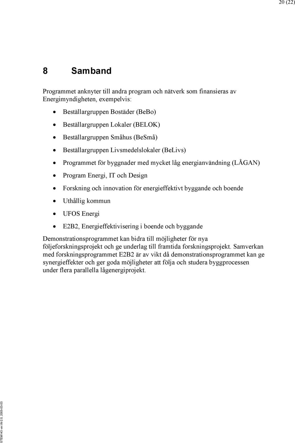 energieffektivt byggande och boende Uthållig kommun UFOS Energi E2B2, Energieffektivisering i boende och byggande Demonstrationsprogrammet kan bidra till möjligheter för nya följeforskningsprojekt