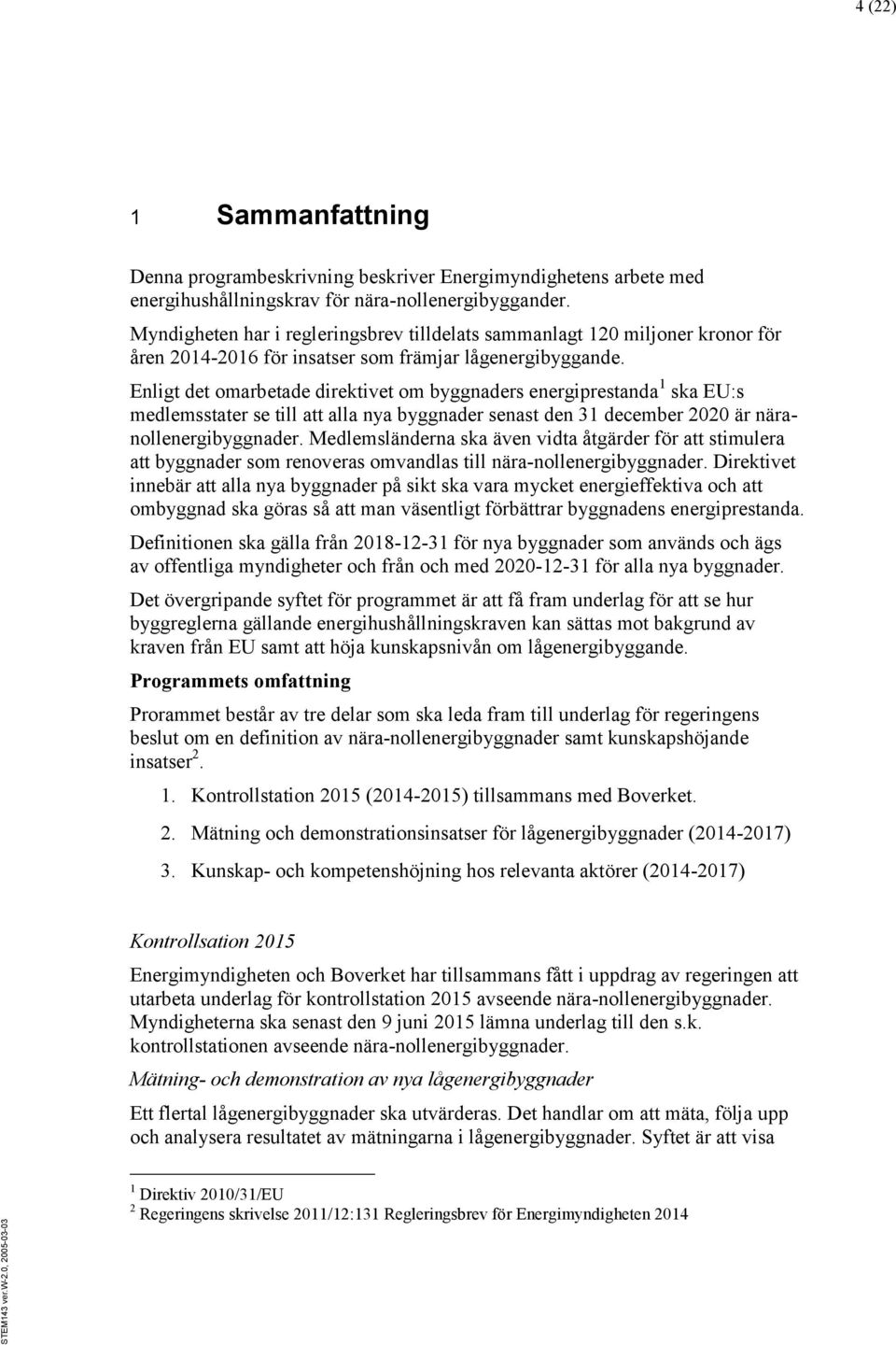 Enligt det omarbetade direktivet om byggnaders energiprestanda 1 ska EU:s medlemsstater se till att alla nya byggnader senast den 31 december 2020 är näranollenergibyggnader.