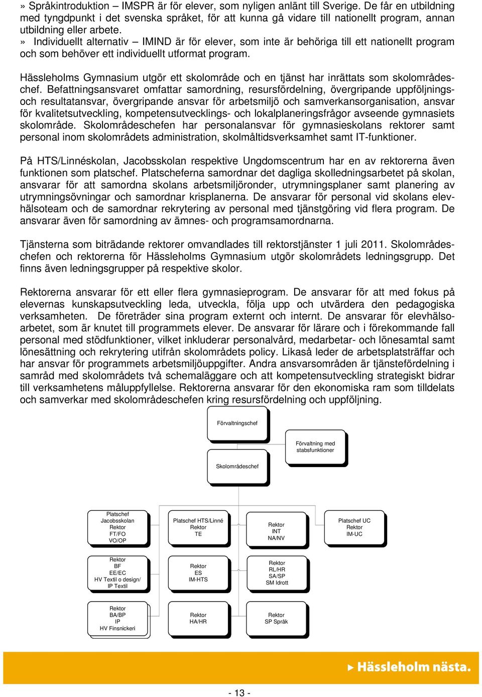 » Individuellt alternativ IMIND är för elever, som inte är behöriga till ett nationellt program och som behöver ett individuellt utformat program.