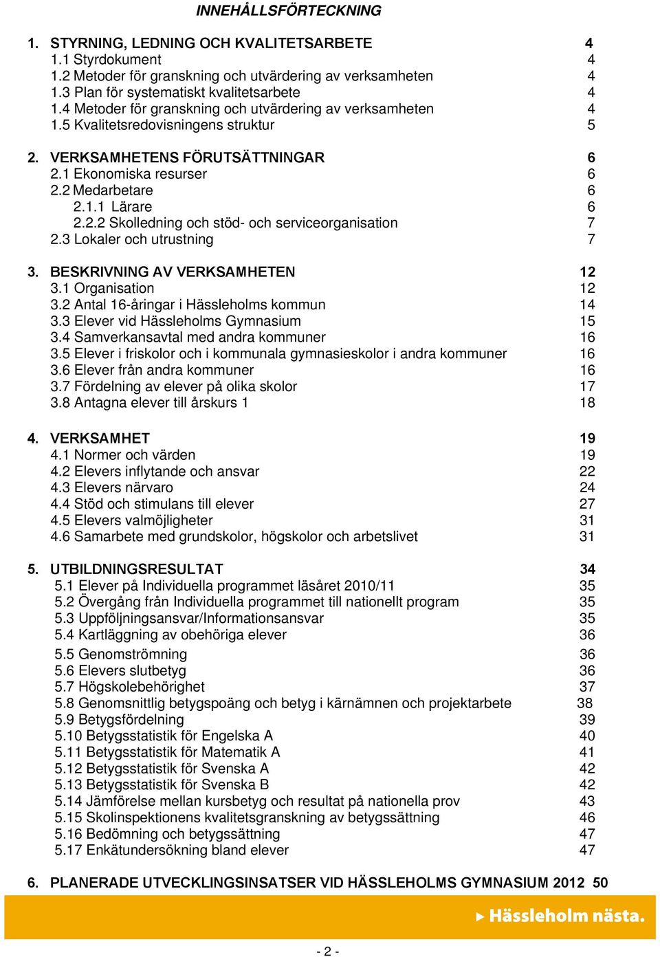 3 Lokaler och utrustning 7 3. BESKRIVNING AV VERKSAMHETEN 12 3.1 Organisation 12 3.2 Antal 16-åringar i Hässleholms kommun 14 3.3 Elever vid Hässleholms Gymnasium 15 3.