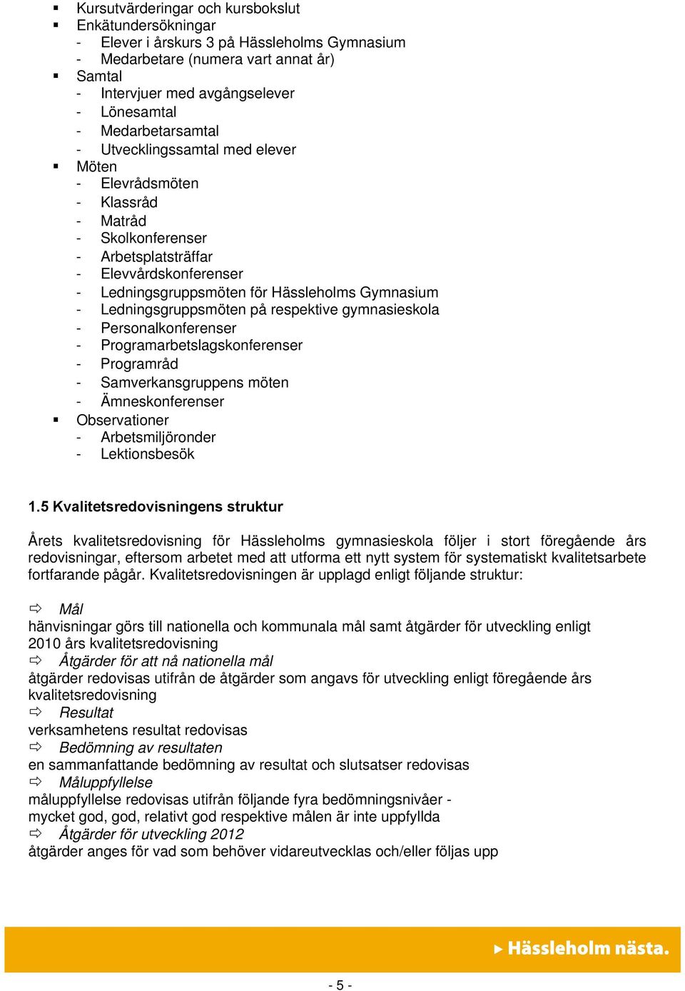 - Ledningsgruppsmöten på respektive gymnasieskola - Personalkonferenser - Programarbetslagskonferenser - Programråd - Samverkansgruppens möten - Ämneskonferenser Observationer - Arbetsmiljöronder -