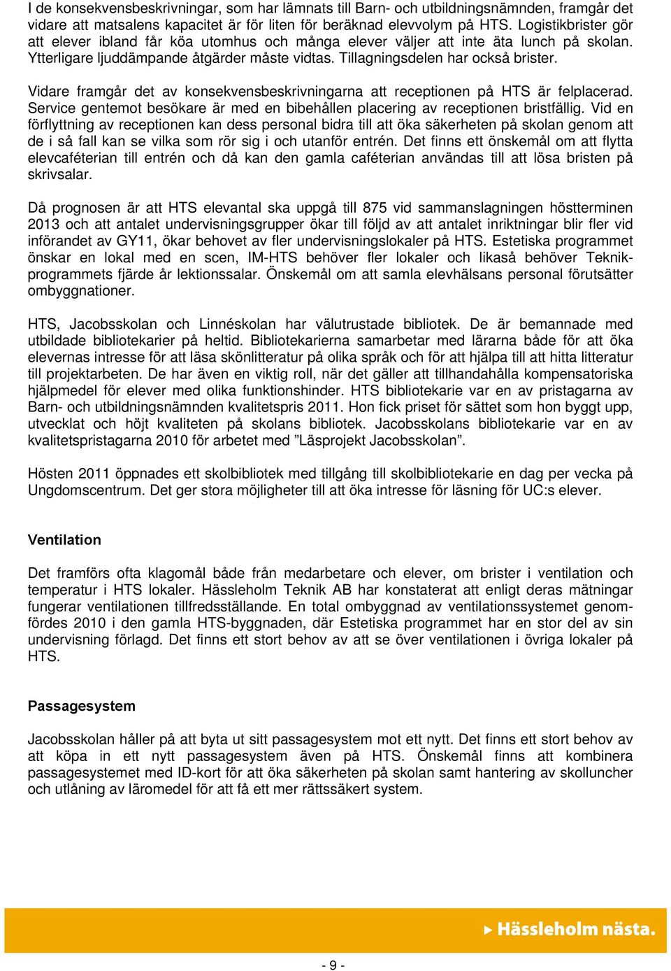 Vidare framgår det av konsekvensbeskrivningarna att receptionen på HTS är felplacerad. Service gentemot besökare är med en bibehållen placering av receptionen bristfällig.