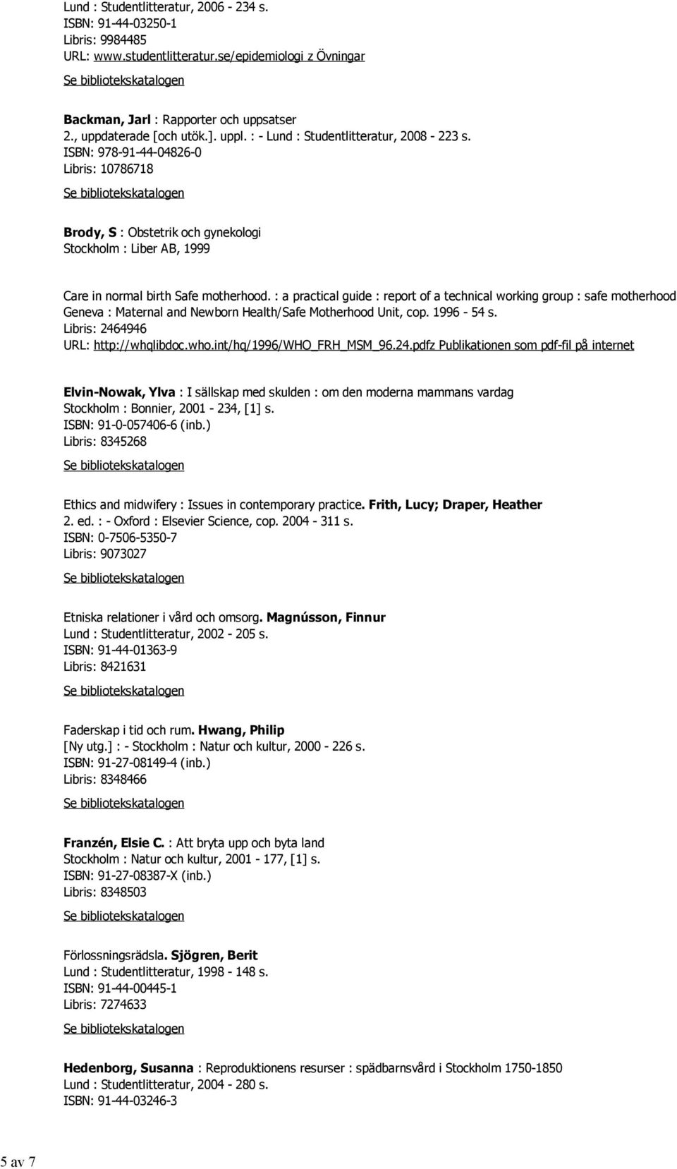 ISBN: 978-91-44-04826-0 Libris: 10786718 Brody, S : Obstetrik och gynekologi Stockholm : Liber AB, 1999 Care in normal birth Safe motherhood.