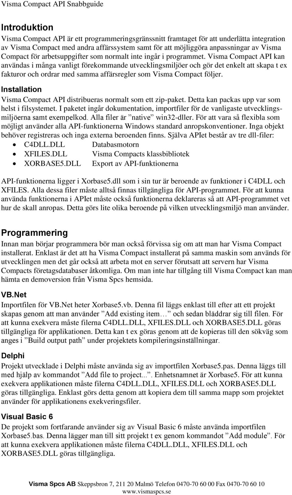 Visma Compact API kan användas i många vanligt förekommande utvecklingsmiljöer och gör det enkelt att skapa t ex fakturor och ordrar med samma affärsregler som Visma Compact följer.