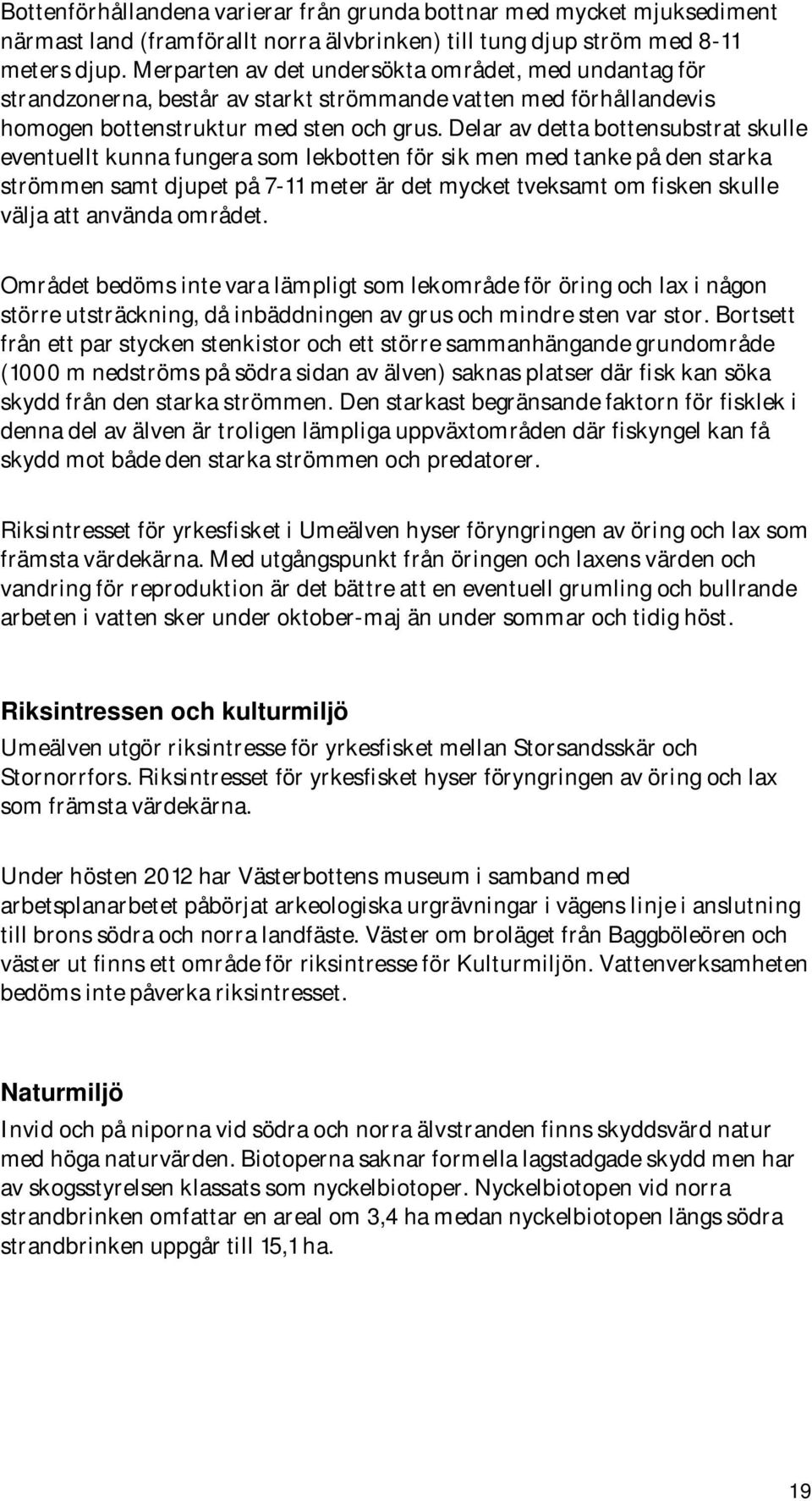 Delar av detta bottensubstrat skulle eventuellt kunna fungera som lekbotten för sik men med tanke på den starka strömmen samt djupet på 7-11 meter är det mycket tveksamt om fisken skulle välja att