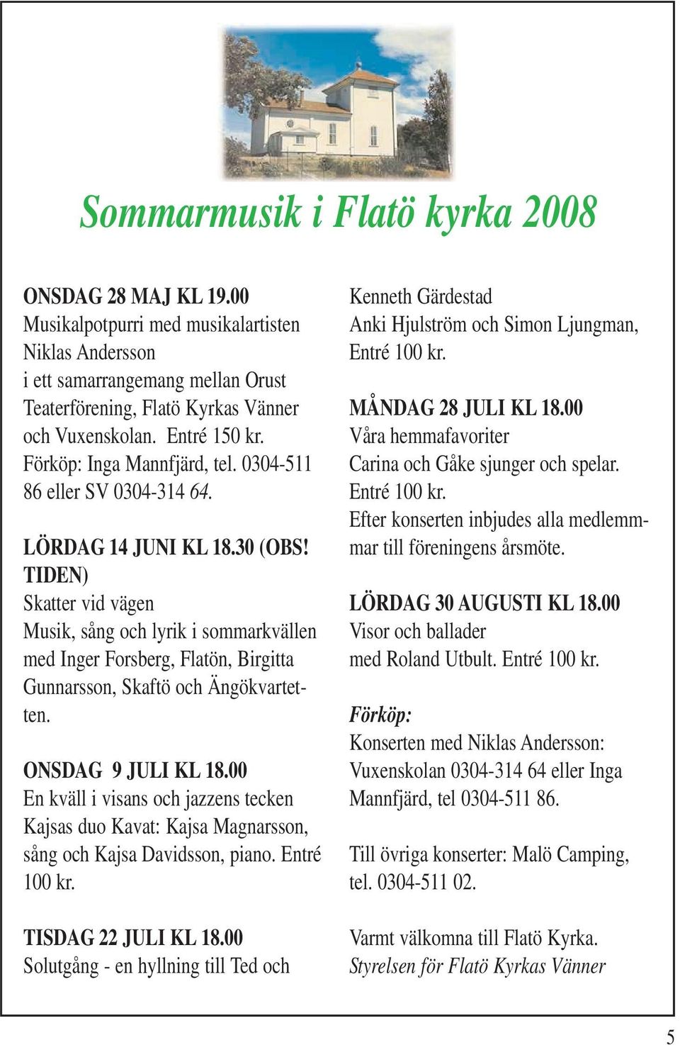 TIDEN) Skatter vid vägen Musik, sång och lyrik i sommarkvällen med Inger Forsberg, Flatön, Birgitta Gunnarsson, Skaftö och Ängökvartetten. ONSDAG 9 JULI KL 18.