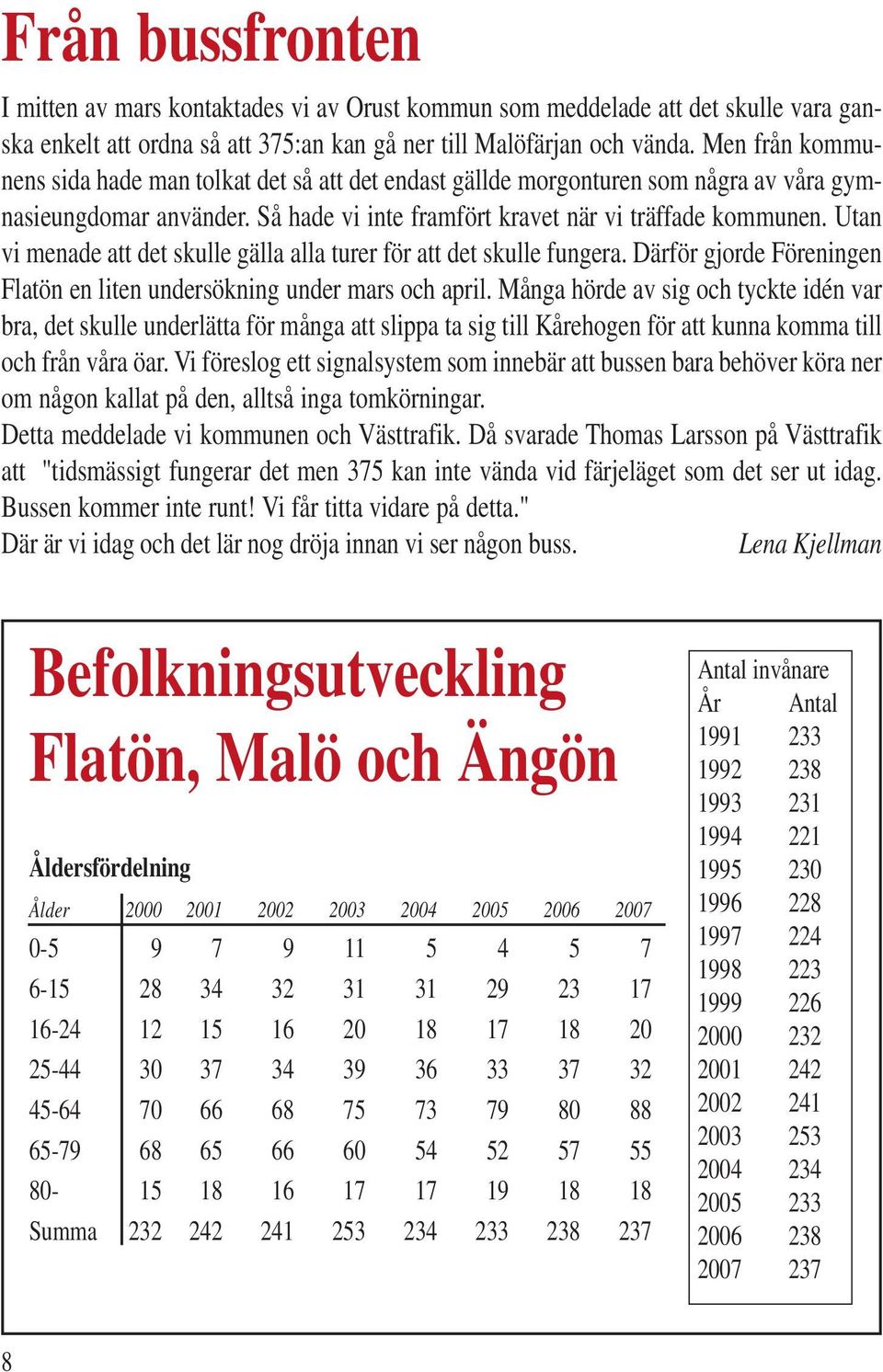 Utan vi menade att det skulle gälla alla turer för att det skulle fungera. Därför gjorde Föreningen Flatön en liten undersökning under mars och april.