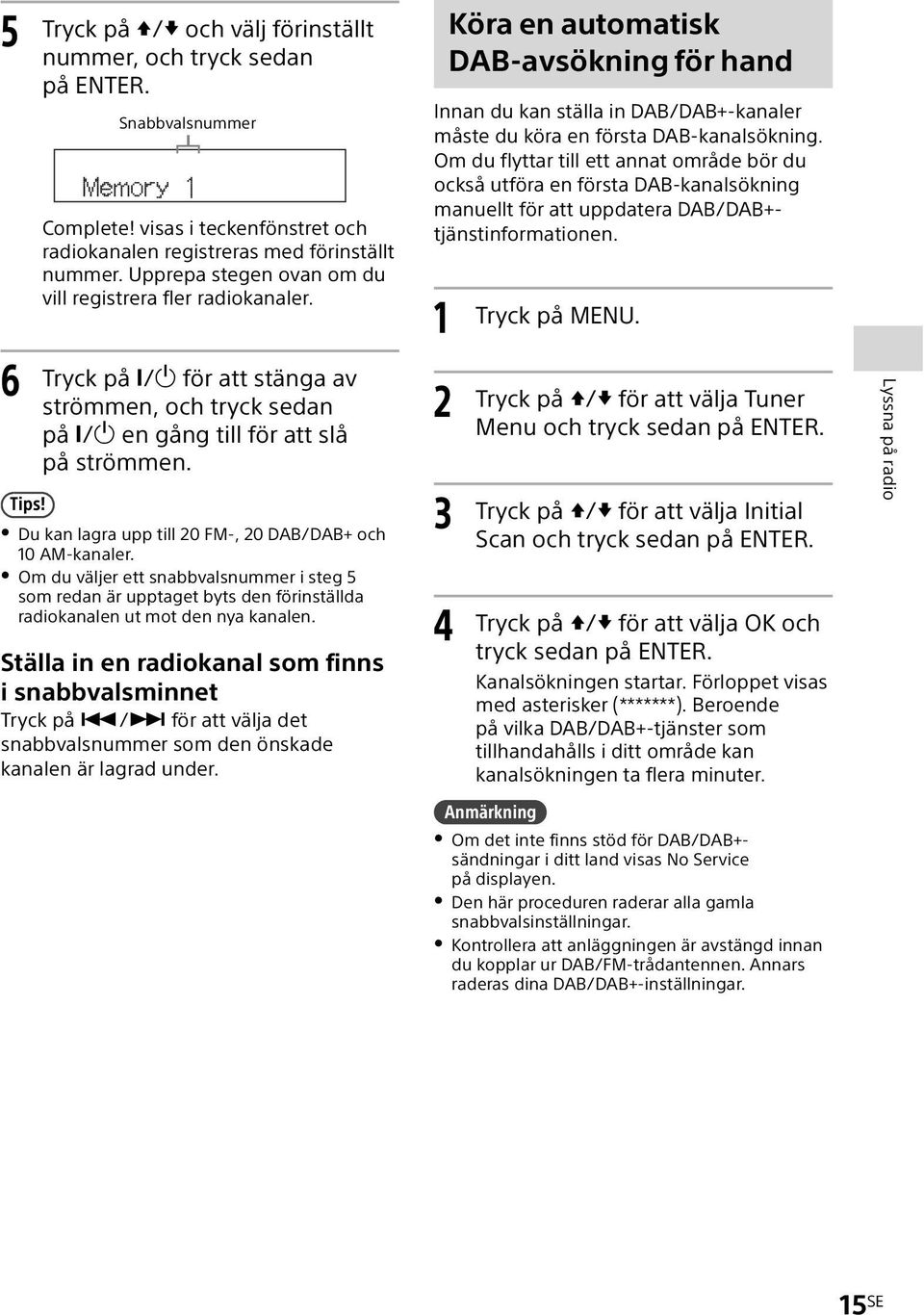 Du kan lagra upp till 20 FM-, 20 DAB/DAB+ och 10 AM-kanaler. Om du väljer ett snabbvalsnummer i steg 5 som redan är upptaget byts den förinställda radiokanalen ut mot den nya kanalen.