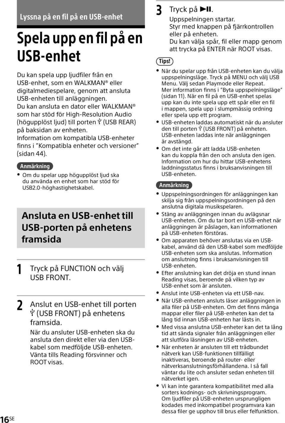 Information om kompatibla USB-enheter finns i Kompatibla enheter och versioner (sidan 44). Om du spelar upp högupplöst ljud ska du använda en enhet som har stöd för USB2.0-höghastighetskabel.