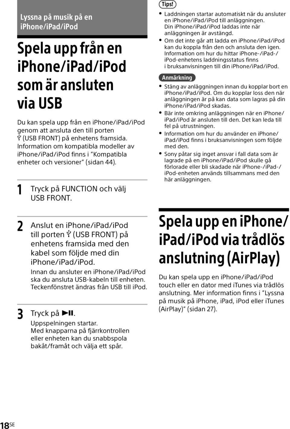 Laddningen startar automatiskt när du ansluter en iphone/ipad/ipod till anläggningen. Din iphone/ipad/ipod laddas inte när anläggningen är avstängd.