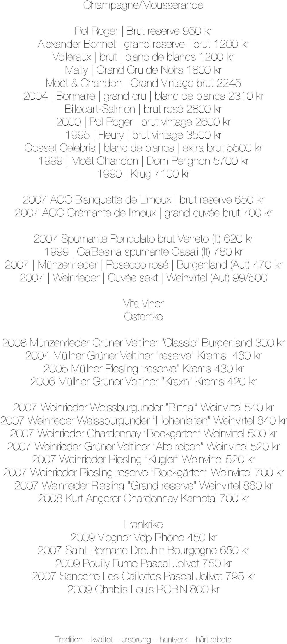 brut 5500 kr 1999 Moët Chandon Dom Perignon 5700 kr 1990 Krug 7100 kr 2007 AOC Blanquette de Limoux brut reserve 650 kr 2007 AOC Crémante de limoux grand cuvée brut 700 kr 2007 Spumante Roncolato