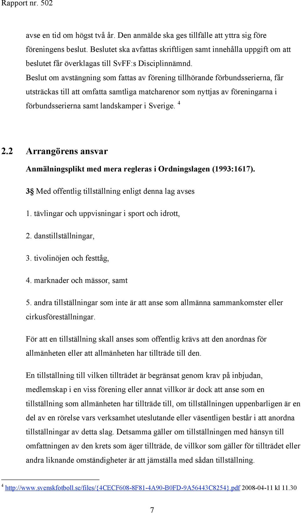 Beslut om avstängning som fattas av förening tillhörande förbundsserierna, får utsträckas till att omfatta samtliga matcharenor som nyttjas av föreningarna i förbundsserierna samt landskamper i