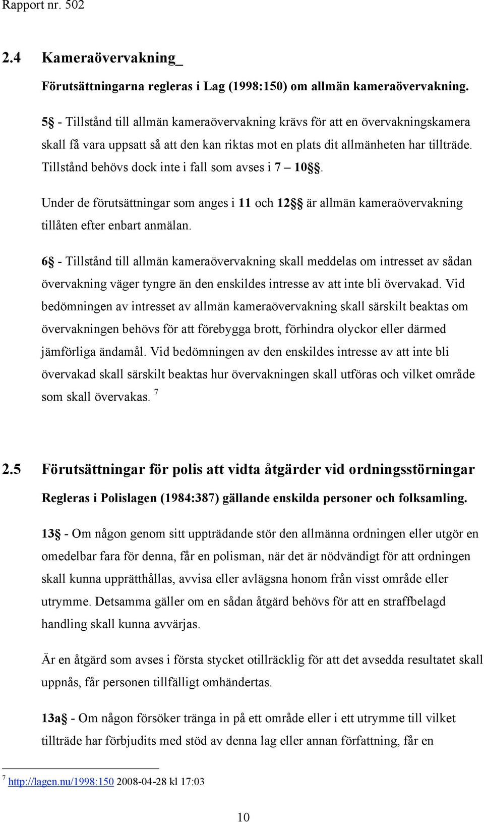 Tillstånd behövs dock inte i fall som avses i 7 10. Under de förutsättningar som anges i 11 och 12 är allmän kameraövervakning tillåten efter enbart anmälan.