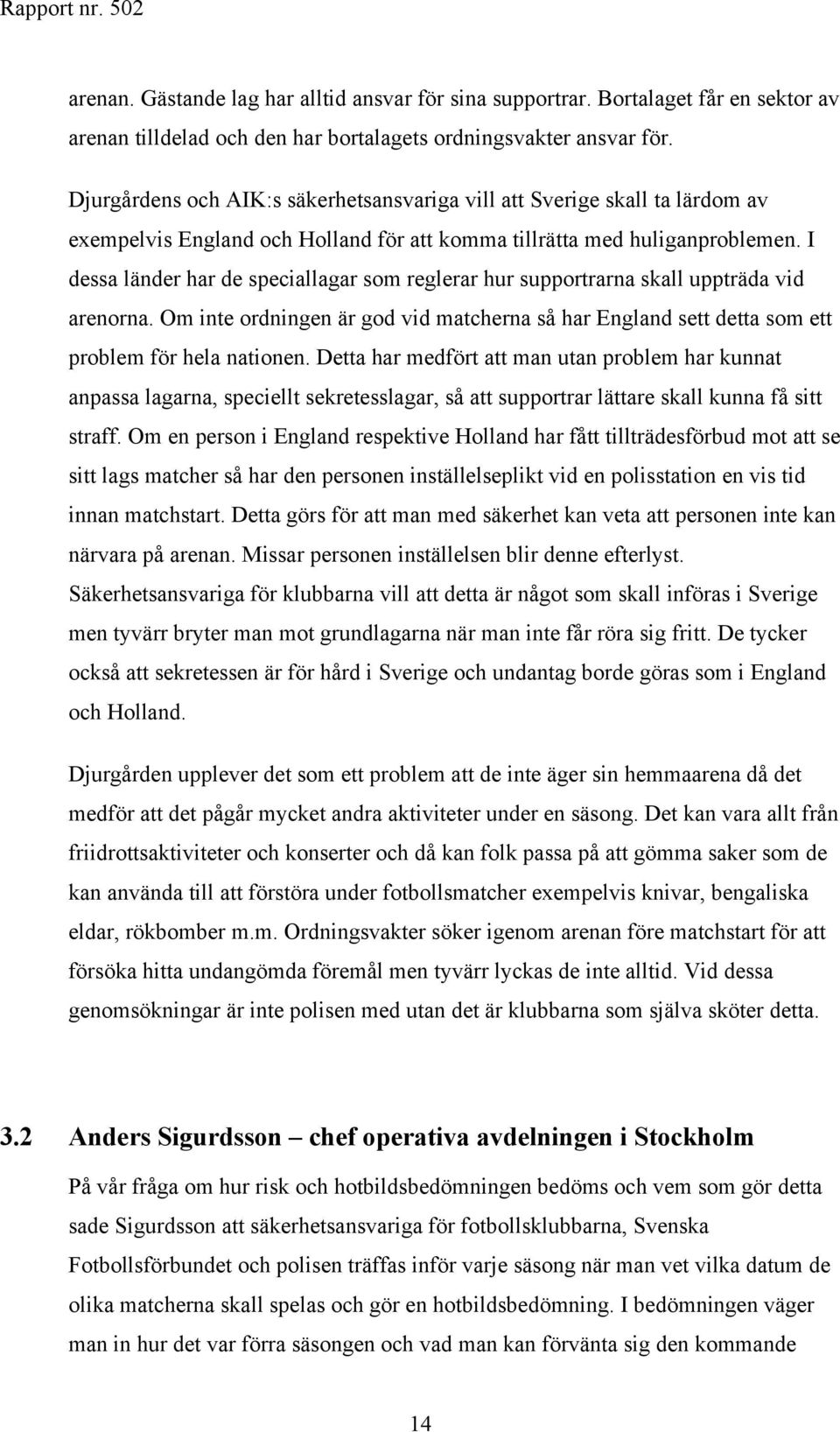 I dessa länder har de speciallagar som reglerar hur supportrarna skall uppträda vid arenorna. Om inte ordningen är god vid matcherna så har England sett detta som ett problem för hela nationen.