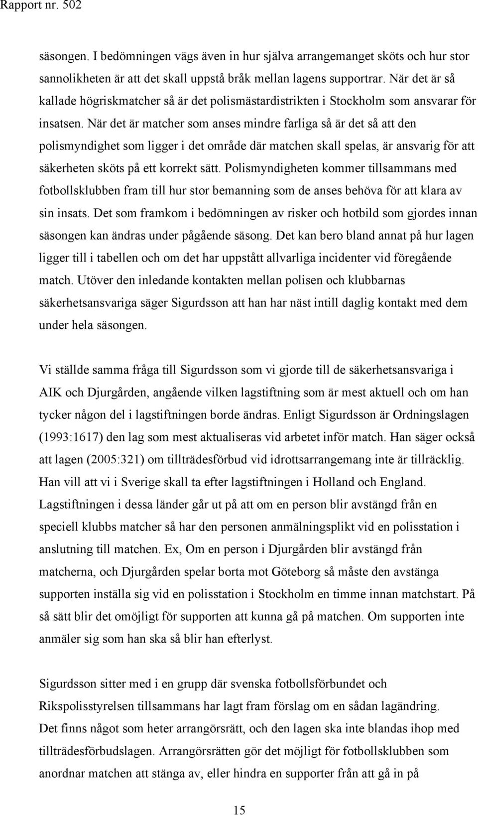 När det är matcher som anses mindre farliga så är det så att den polismyndighet som ligger i det område där matchen skall spelas, är ansvarig för att säkerheten sköts på ett korrekt sätt.