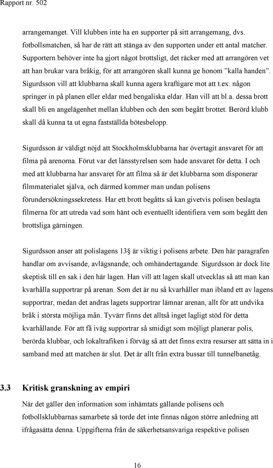 Sigurdsson vill att klubbarna skall kunna agera kraftigare mot att t.ex. någon springer in på planen eller eldar med bengaliska eldar. Han vill att bl.a. dessa brott skall bli en angelägenhet mellan klubben och den som begått brottet.