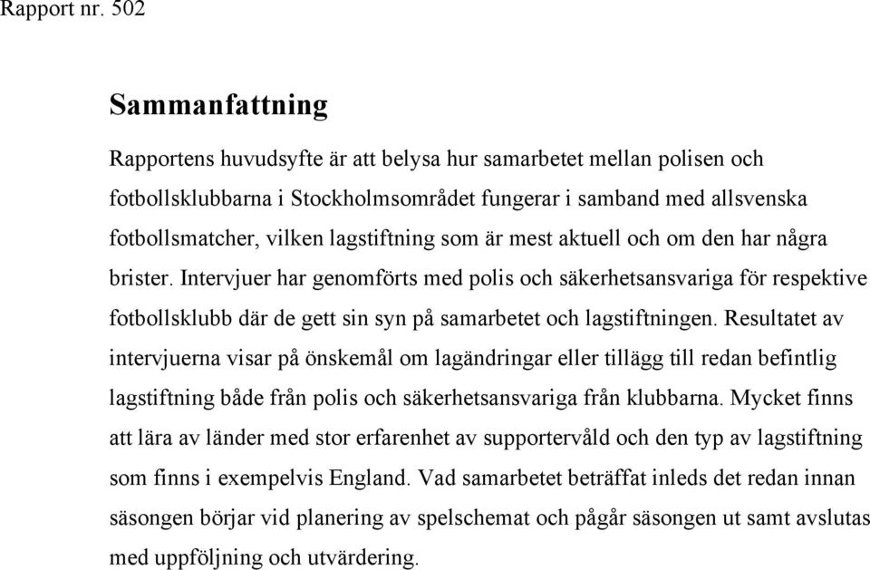 Resultatet av intervjuerna visar på önskemål om lagändringar eller tillägg till redan befintlig lagstiftning både från polis och säkerhetsansvariga från klubbarna.