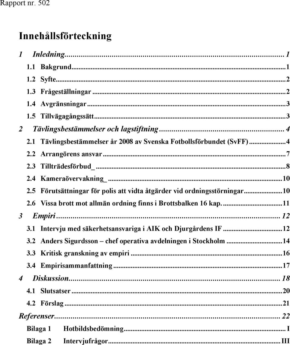 5 Förutsättningar för polis att vidta åtgärder vid ordningsstörningar...10 2.6 Vissa brott mot allmän ordning finns i Brottsbalken 16 kap...11 3 Empiri...12 3.