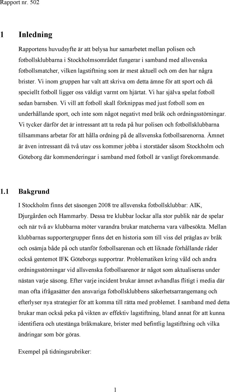 Vi har själva spelat fotboll sedan barnsben. Vi vill att fotboll skall förknippas med just fotboll som en underhållande sport, och inte som något negativt med bråk och ordningsstörningar.