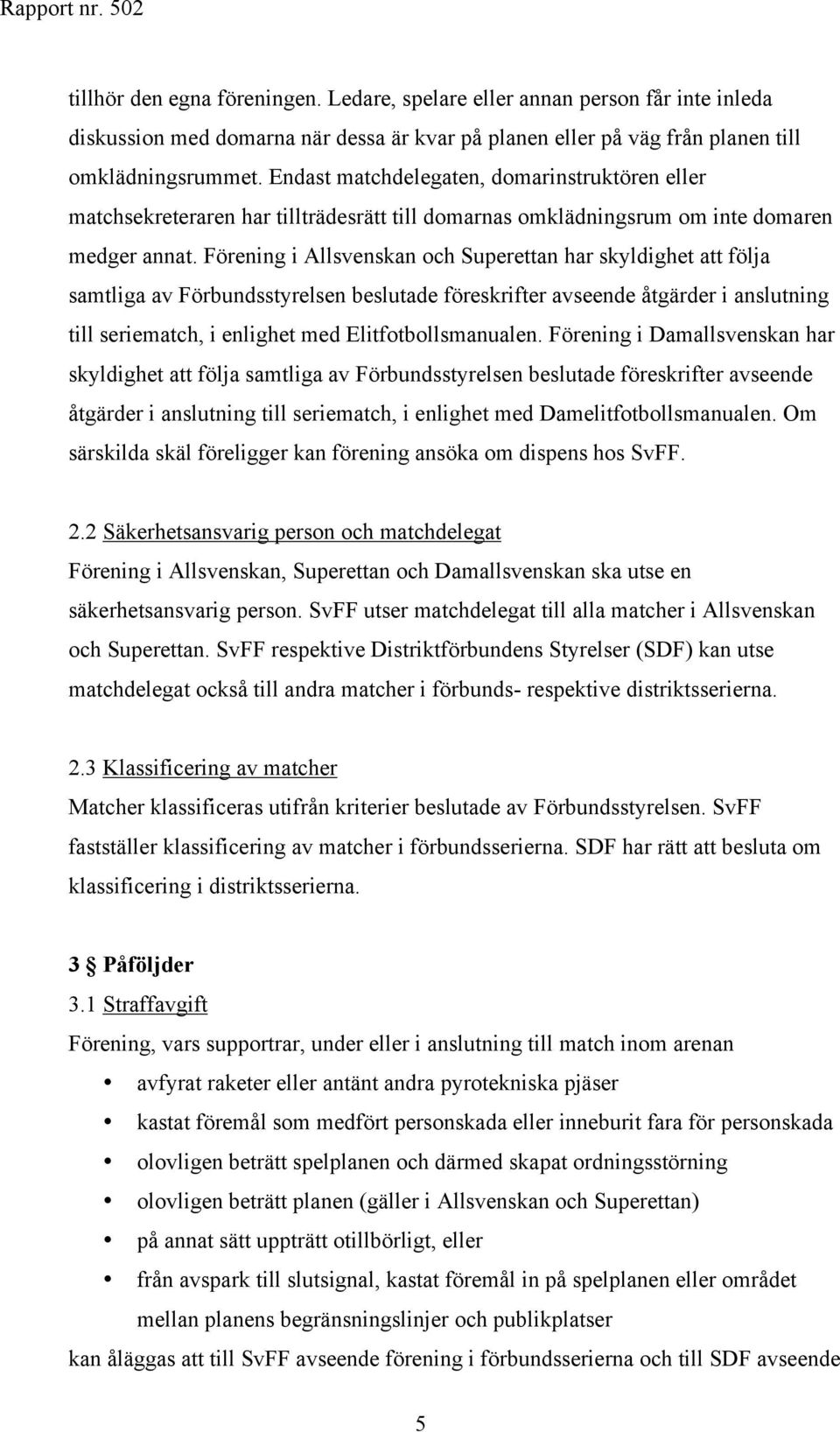 Förening i Allsvenskan och Superettan har skyldighet att följa samtliga av Förbundsstyrelsen beslutade föreskrifter avseende åtgärder i anslutning till seriematch, i enlighet med Elitfotbollsmanualen.