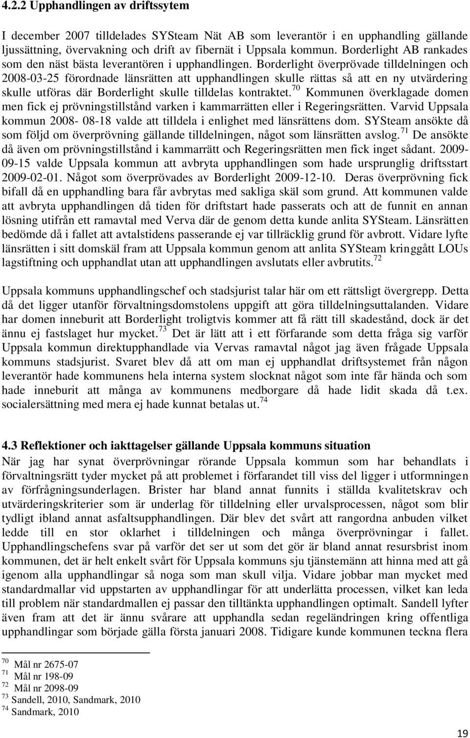 Borderlight överprövade tilldelningen och 2008-03-25 förordnade länsrätten att upphandlingen skulle rättas så att en ny utvärdering skulle utföras där Borderlight skulle tilldelas kontraktet.