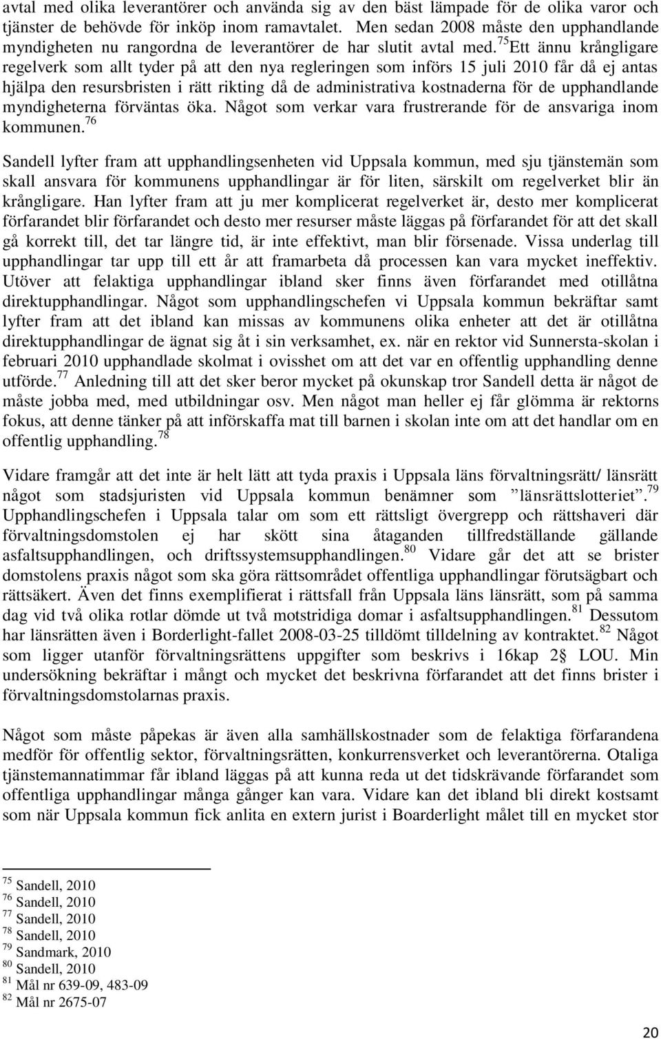 75 Ett ännu krångligare regelverk som allt tyder på att den nya regleringen som införs 15 juli 2010 får då ej antas hjälpa den resursbristen i rätt rikting då de administrativa kostnaderna för de