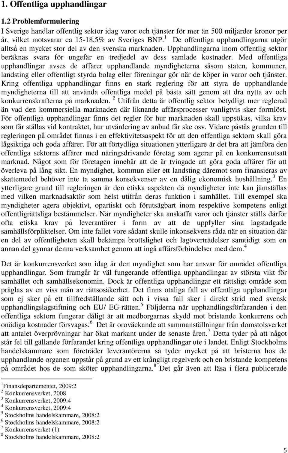 Med offentliga upphandlingar avses de affärer upphandlande myndigheterna såsom staten, kommuner, landsting eller offentligt styrda bolag eller föreningar gör när de köper in varor och tjänster.