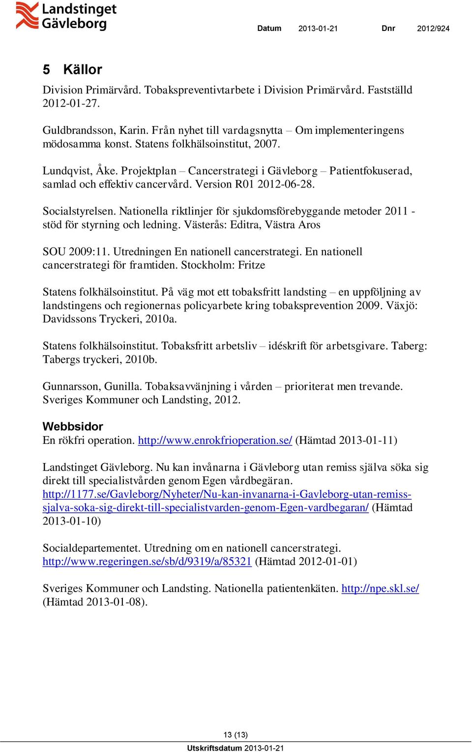 Nationella riktlinjer för sjukdomsförebyggande metoder 2011 - stöd för styrning och ledning. Västerås: Editra, Västra Aros SOU 2009:11. Utredningen En nationell cancerstrategi.