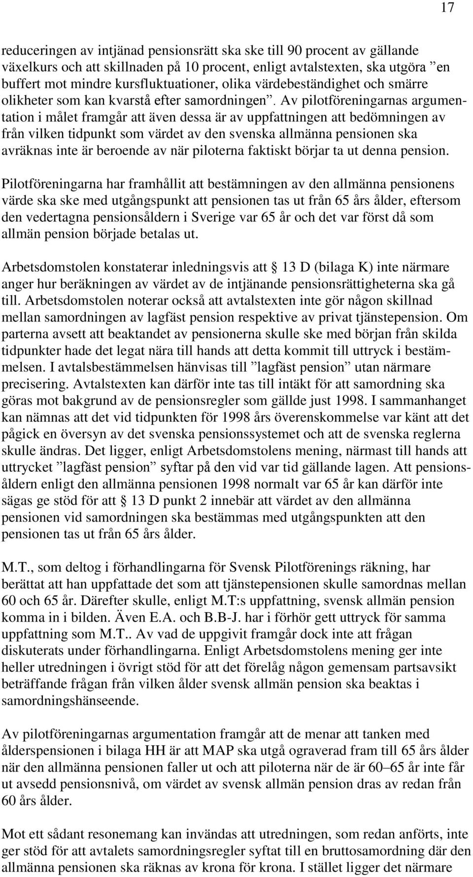 Av pilotföreningarnas argumentation i målet framgår att även dessa är av uppfattningen att bedömningen av från vilken tidpunkt som värdet av den svenska allmänna pensionen ska avräknas inte är