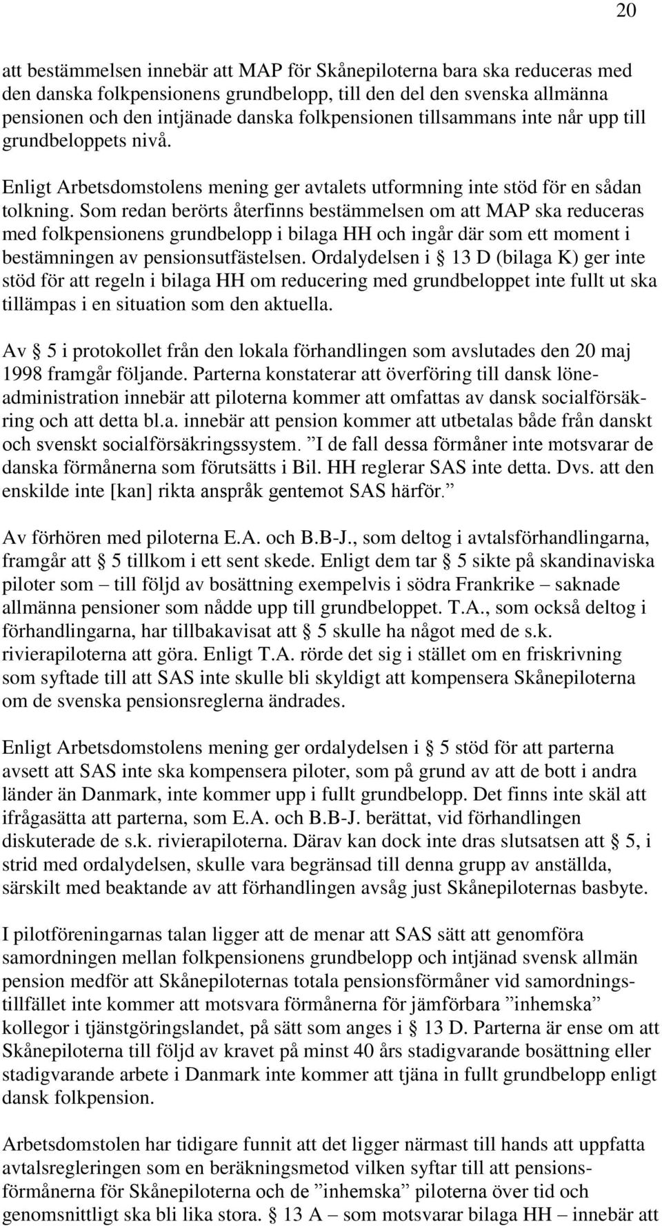 Som redan berörts återfinns bestämmelsen om att MAP ska reduceras med folkpensionens grundbelopp i bilaga HH och ingår där som ett moment i bestämningen av pensionsutfästelsen.