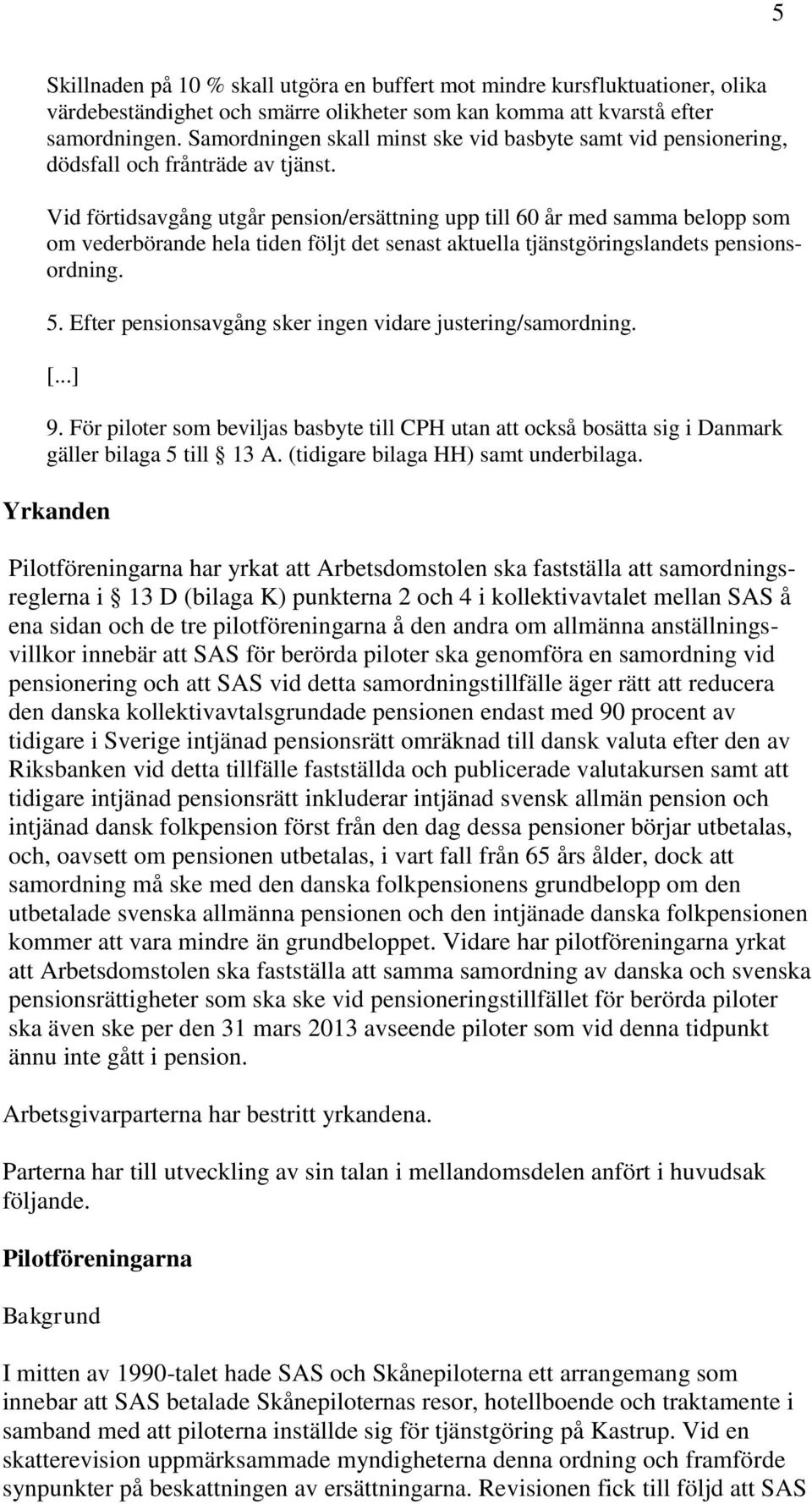 Vid förtidsavgång utgår pension/ersättning upp till 60 år med samma belopp som om vederbörande hela tiden följt det senast aktuella tjänstgöringslandets pensionsordning. 5.