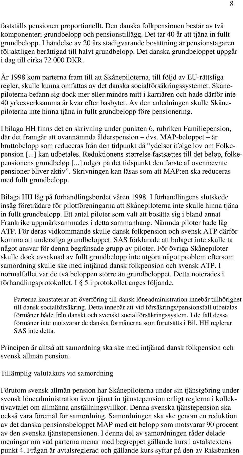 År 1998 kom parterna fram till att Skånepiloterna, till följd av EU-rättsliga regler, skulle kunna omfattas av det danska socialförsäkringssystemet.