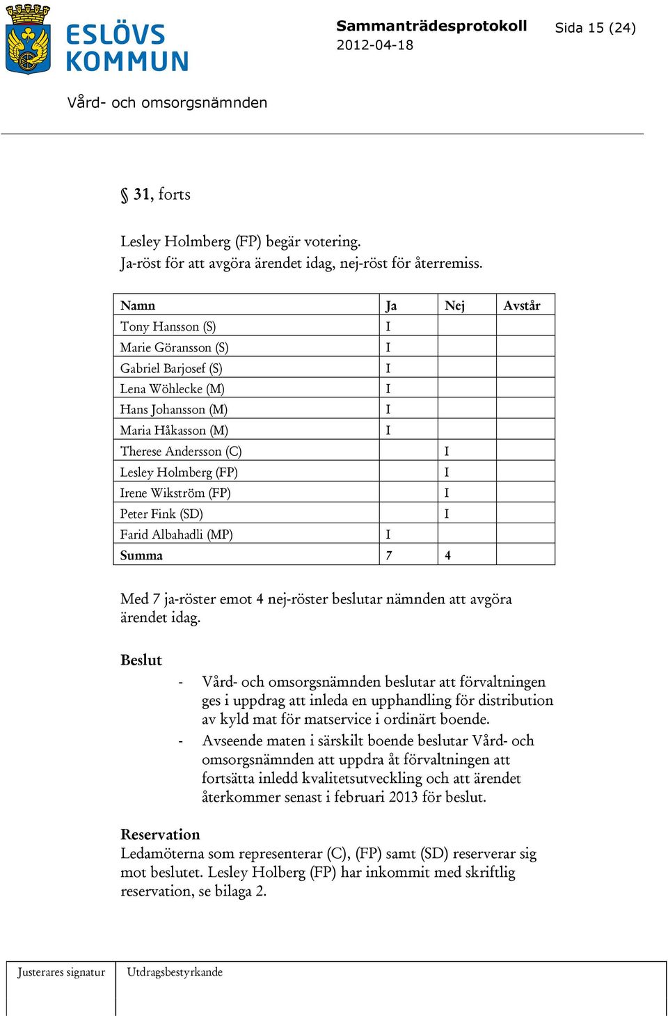 Wikström (FP) I Peter Fink (SD) I Farid Albahadli (MP) I Summa 7 4 Med 7 ja-röster emot 4 nej-röster beslutar nämnden att avgöra ärendet idag.