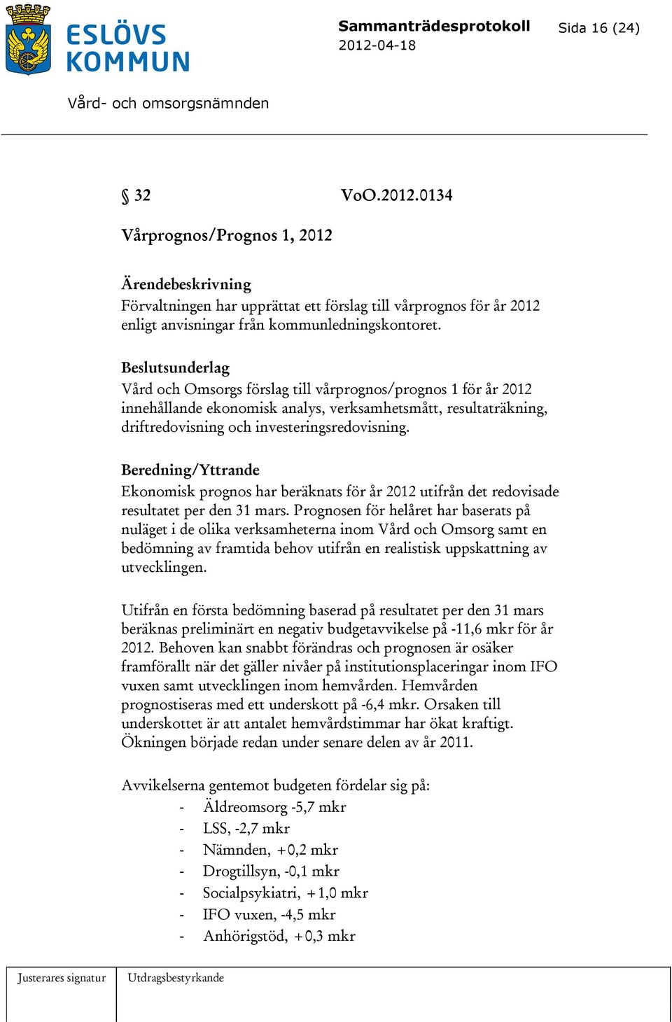 Beslutsunderlag Vård och Omsorgs förslag till vårprognos/prognos 1 för år 2012 innehållande ekonomisk analys, verksamhetsmått, resultaträkning, driftredovisning och investeringsredovisning.