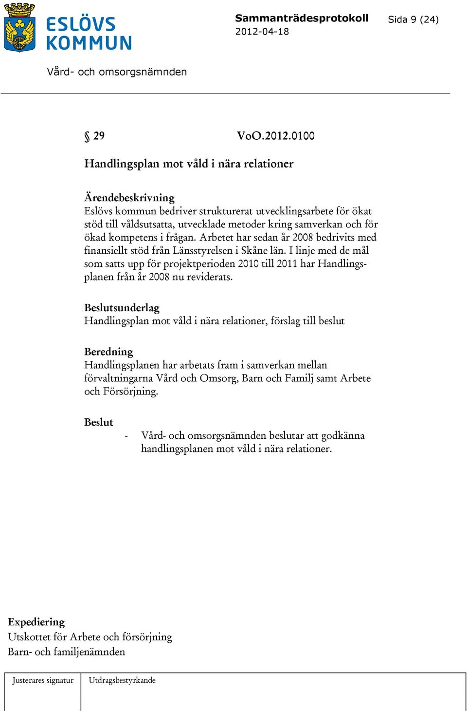 kompetens i frågan. Arbetet har sedan år 2008 bedrivits med finansiellt stöd från Länsstyrelsen i Skåne län.