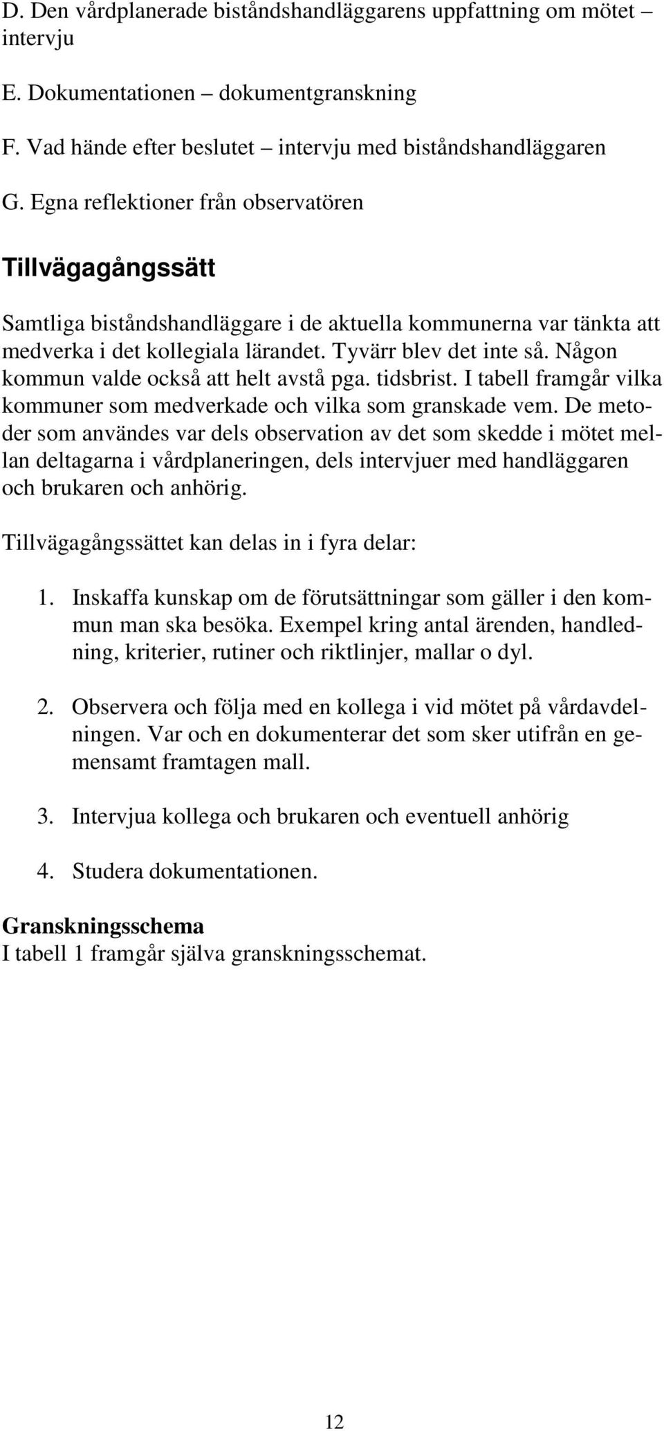 Någon kommun valde också att helt avstå pga. tidsbrist. I tabell framgår vilka kommuner som medverkade och vilka som granskade vem.