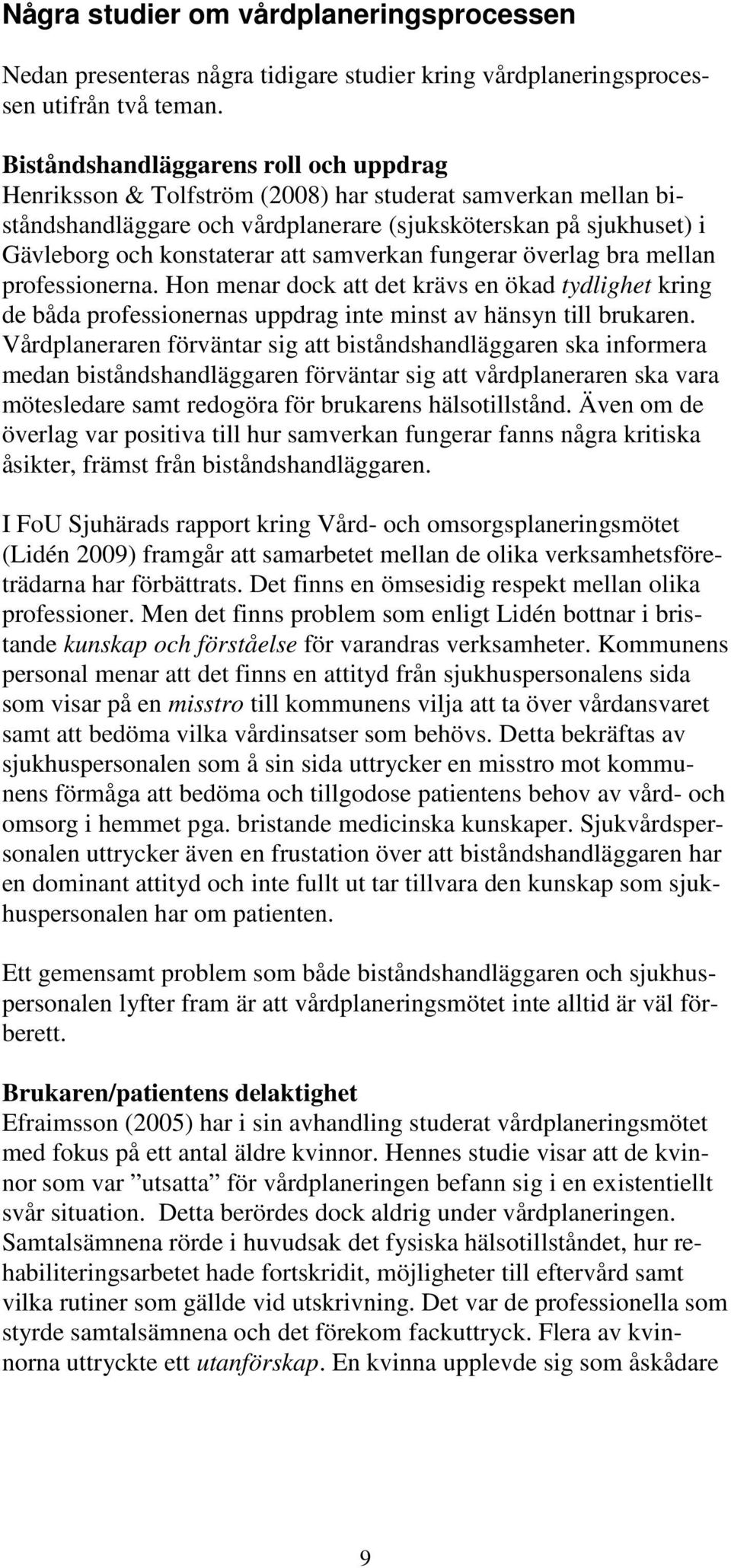 samverkan fungerar överlag bra mellan professionerna. Hon menar dock att det krävs en ökad tydlighet kring de båda professionernas uppdrag inte minst av hänsyn till brukaren.