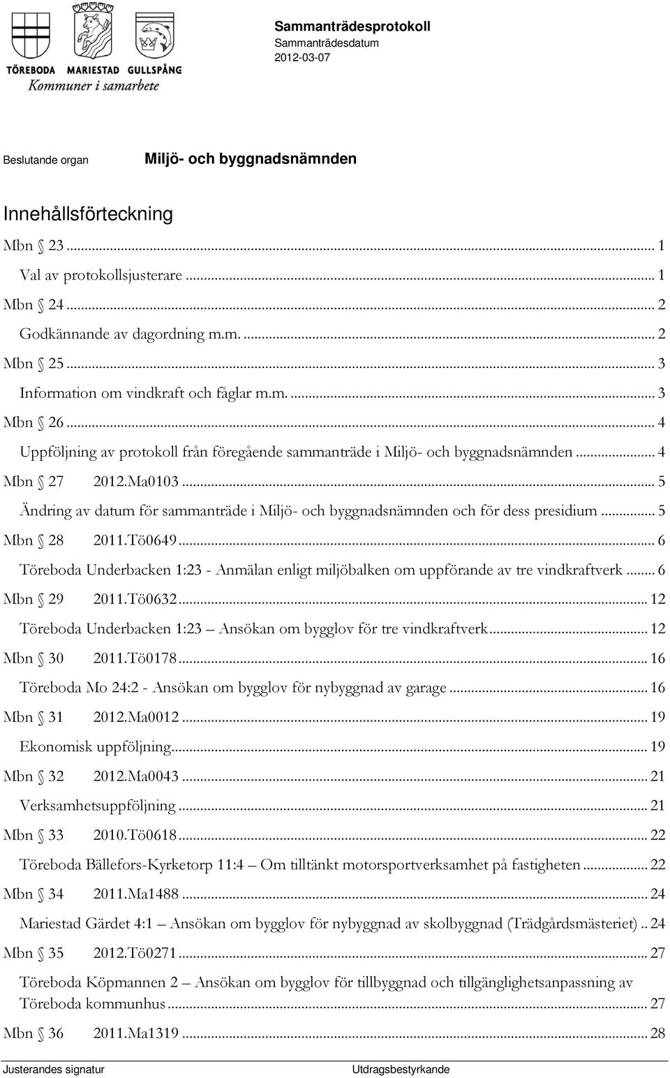 .. 6 Töreboda Underbacken 1:23 - Anmälan enligt miljöbalken om uppförande av tre vindkraftverk... 6 Mbn 29 2011.Tö0632... 12 Töreboda Underbacken 1:23 Ansökan om bygglov för tre vindkraftverk.