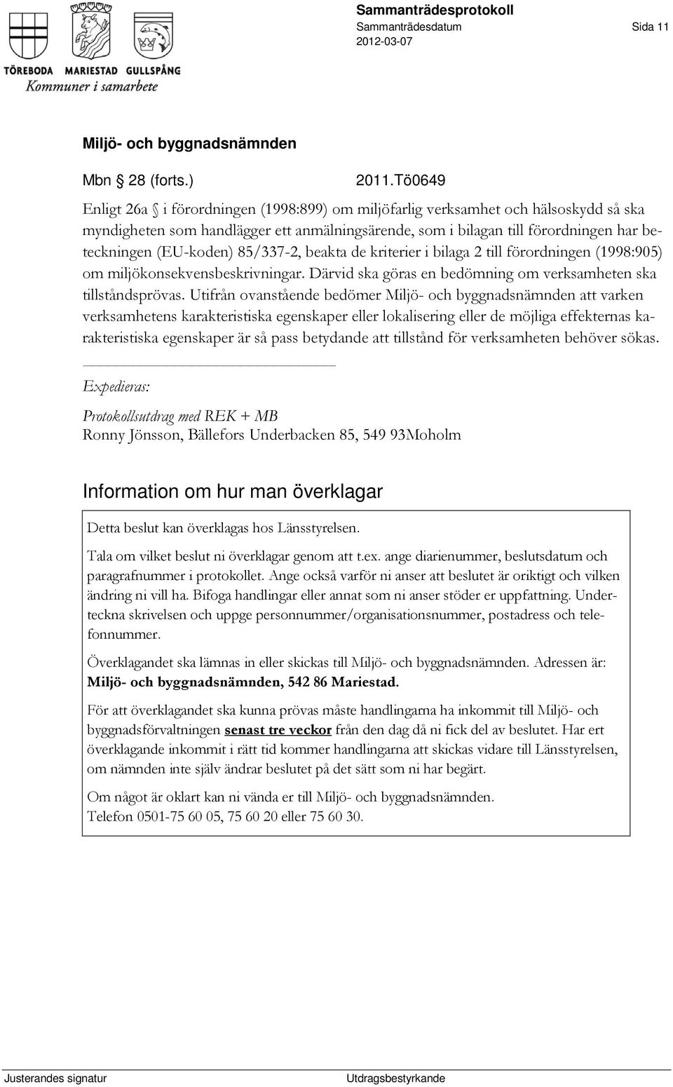 (EU-koden) 85/337-2, beakta de kriterier i bilaga 2 till förordningen (1998:905) om miljökonsekvensbeskrivningar. Därvid ska göras en bedömning om verksamheten ska tillståndsprövas.