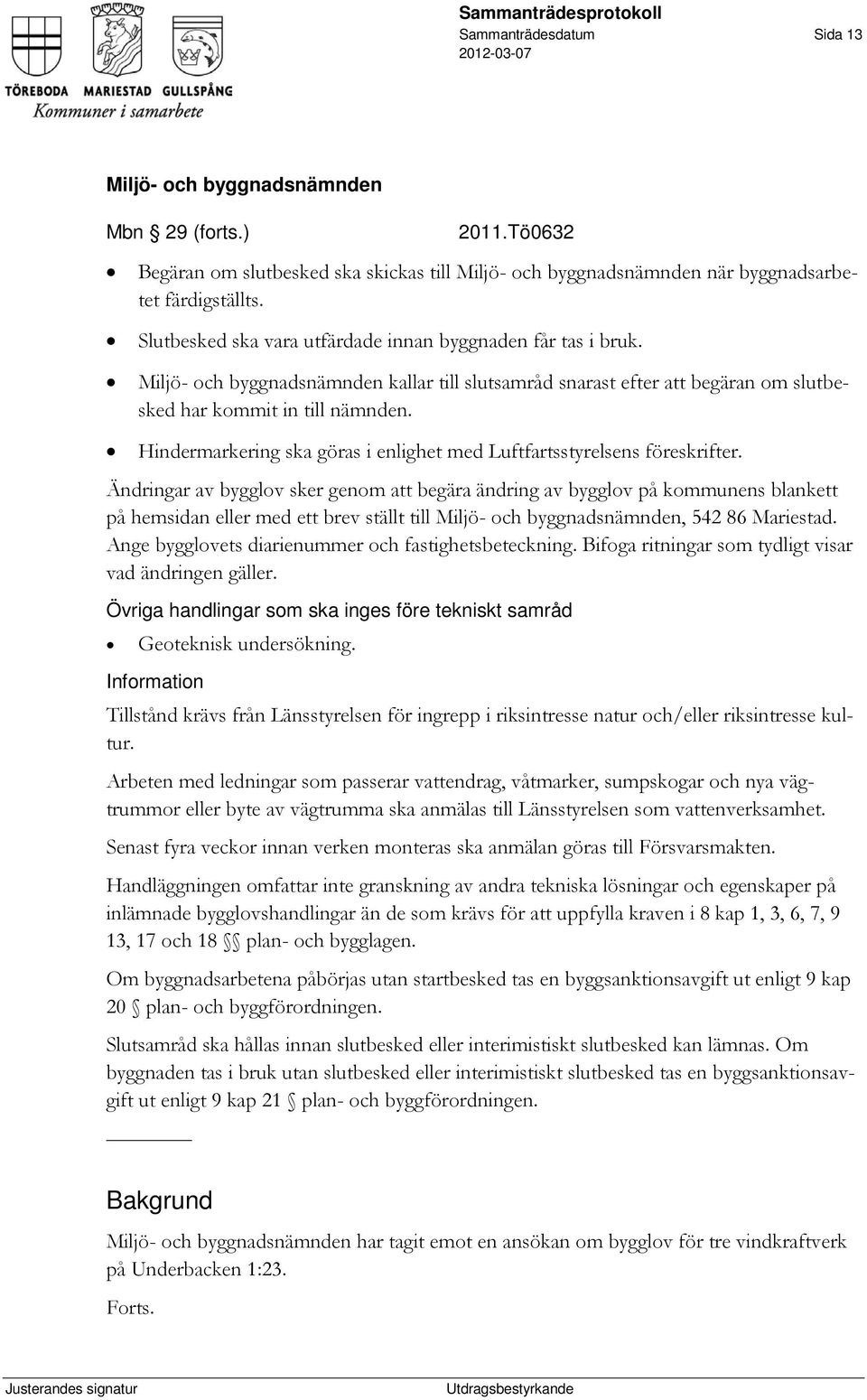 Ändringar av bygglov sker genom att begära ändring av bygglov på kommunens blankett på hemsidan eller med ett brev ställt till, 542 86 Mariestad. Ange bygglovets diarienummer och fastighetsbeteckning.