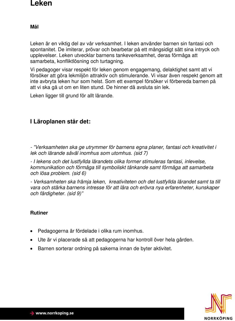 Vi pedagoger visar respekt för leken genom engagemang, delaktighet samt att vi försöker att göra lekmiljön attraktiv och stimulerande. Vi visar även respekt genom att inte avbryta leken hur som helst.