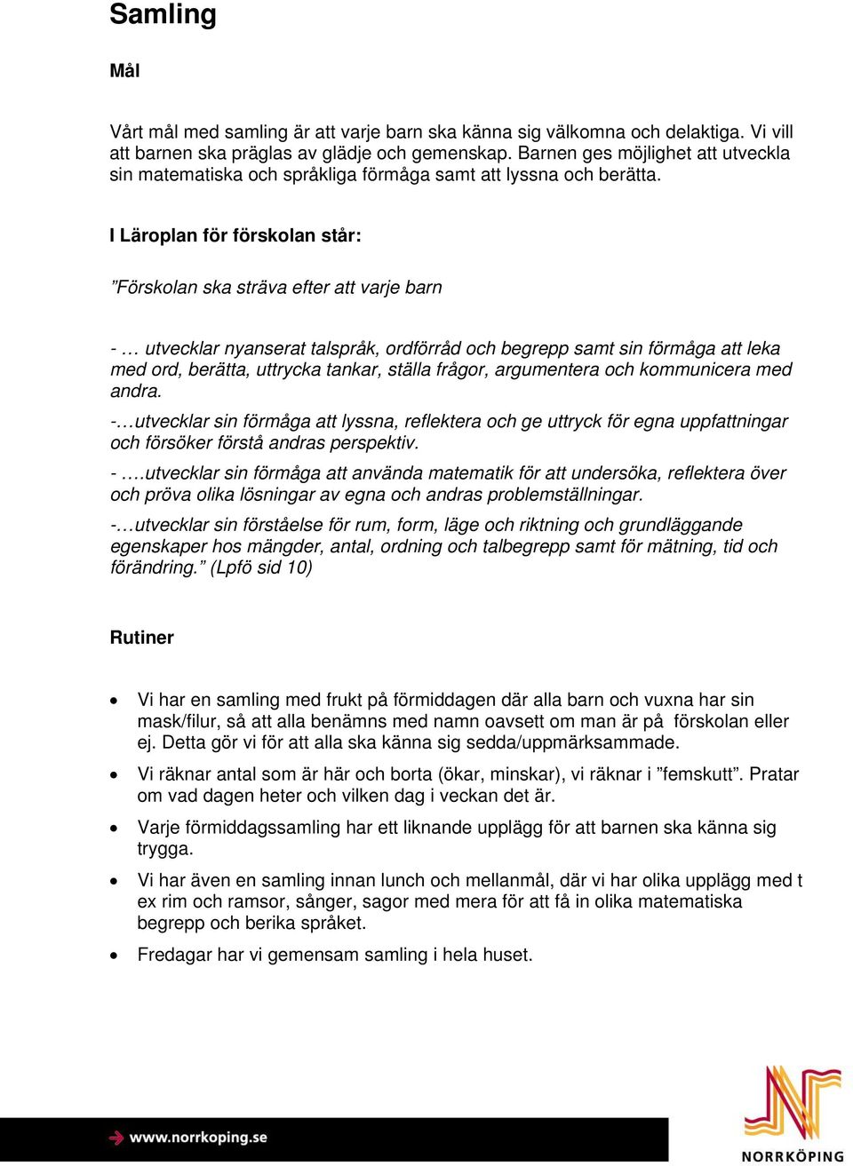 I Läroplan för förskolan står: Förskolan ska sträva efter att varje barn - utvecklar nyanserat talspråk, ordförråd och begrepp samt sin förmåga att leka med ord, berätta, uttrycka tankar, ställa