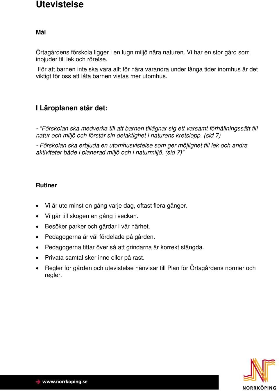 I Läroplanen står det: - Förskolan ska medverka till att barnen tillägnar sig ett varsamt förhållningssätt till natur och miljö och förstår sin delaktighet i naturens kretslopp.