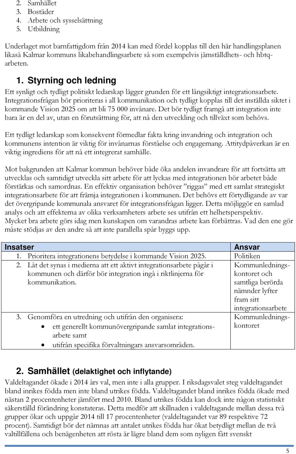 Det bör tydligt framgå att integration inte bara är en del av, utan en förutsättning för, att nå den utveckling och tillväxt som behövs.