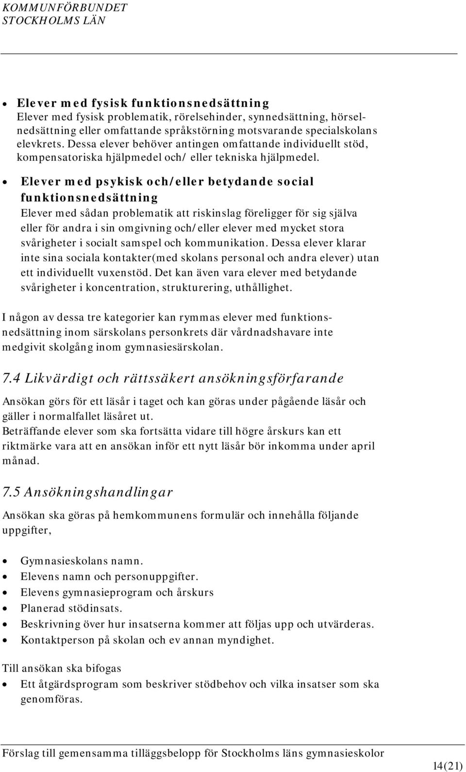 Elever med psykisk och/eller betydande social funktionsnedsättning Elever med sådan problematik att riskinslag föreligger för sig själva eller för andra i sin omgivning och/eller elever med mycket