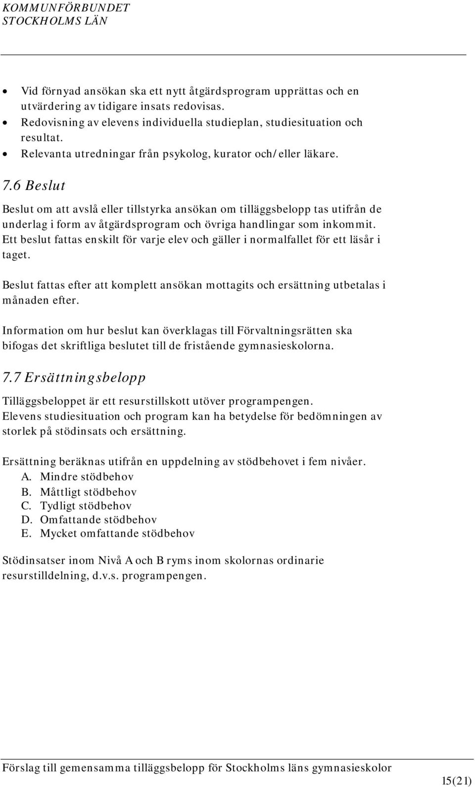 6 Beslut Beslut om att avslå eller tillstyrka ansökan om tilläggsbelopp tas utifrån de underlag i form av åtgärdsprogram och övriga handlingar som inkommit.