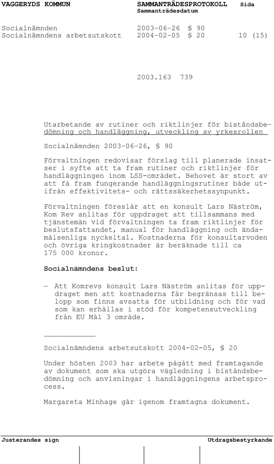 syfte att ta fram rutiner och riktlinjer för handläggningen inom LSS-området. Behovet är stort av att få fram fungerande handläggningsrutiner både utifrån effektivitets- och rättssäkerhetssynpunkt.